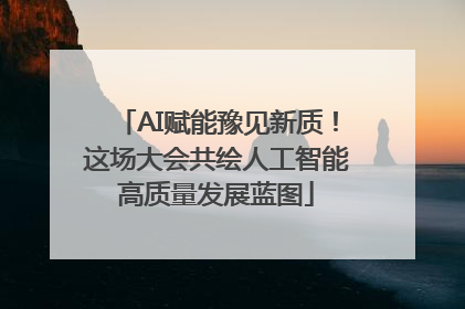 AI赋能豫见新质！这场大会共绘人工智能高质量发展蓝图