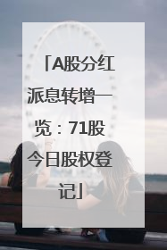 A股分红派息转增一览：71股今日股权登记