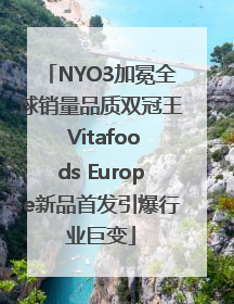 NYO3加冕全球销量品质双冠王 Vitafoods Europe新品首发引爆行业巨变