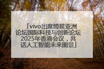 vivo出席博鳌亚洲论坛国际科技与创新论坛2025年香港会议，共话人工智能未来图景